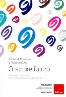 Copertina del libro di Cecilia Marchisio e Natascia Curto "Costruire futuro. Ripensare il dopo di noi con l’Officina della vita indipendente"